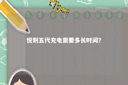 悦刻五代充电需要多长时间	？ 